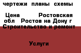 чертежи, планы, схемы › Цена ­ 100 - Ростовская обл., Ростов-на-Дону г. Строительство и ремонт » Услуги   